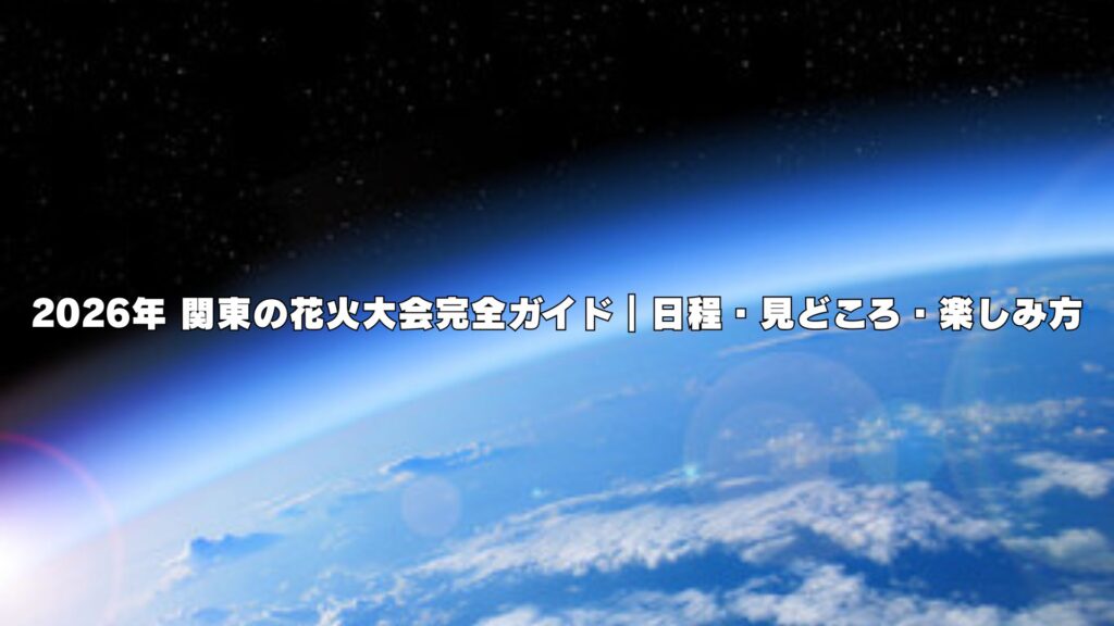 2026年 関東の花火大会完全ガイド｜日程・見どころ・楽しみ方