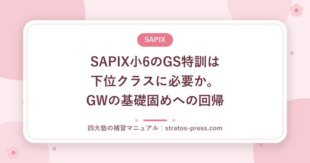 SAPIX小6のGS特訓は下位クラスに必要か。GWの基礎固めへの回帰