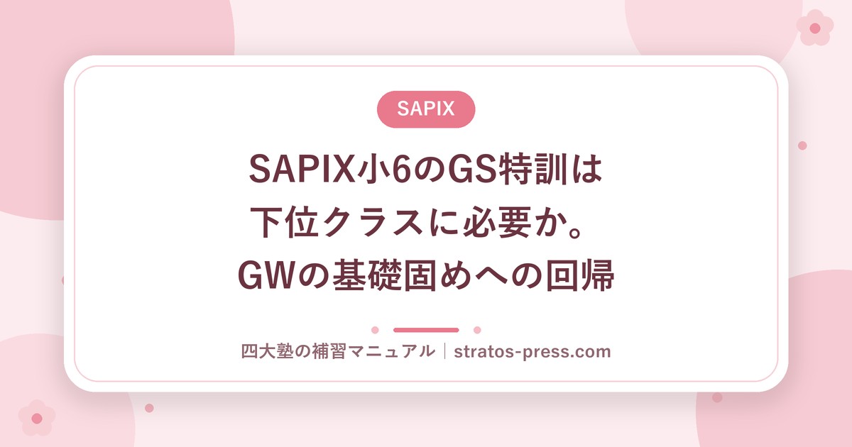 SAPIX小6のGS特訓は下位クラスに必要か。GWの基礎固めへの回帰
