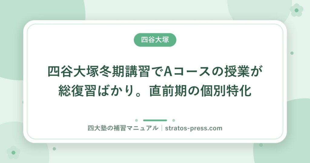 四谷大塚冬期講習でAコースの授業が総復習ばかり。直前期の個別特化