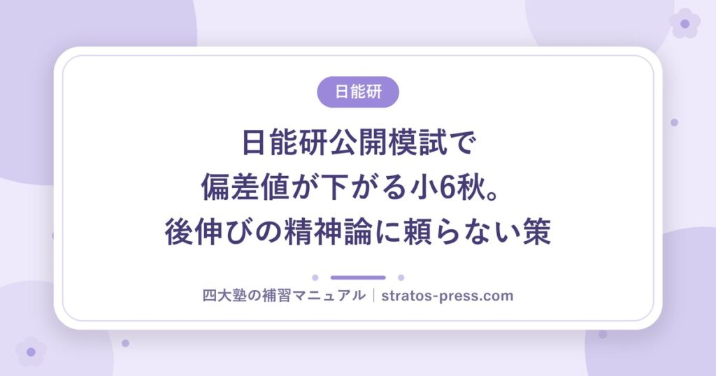 日能研公開模試で偏差値が下がる小6秋。後伸びの精神論に頼らない策